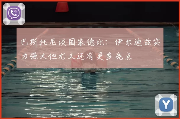 巴斯托尼谈国家德比：伊尔迪兹实力强大但尤文还有更多亮点