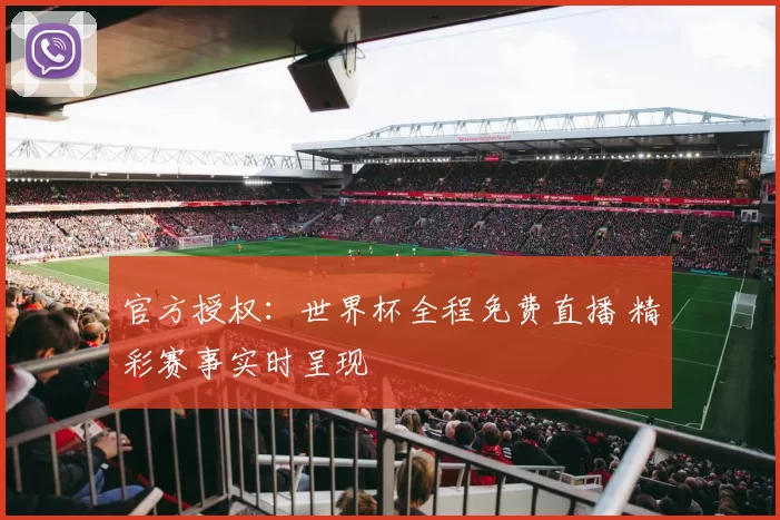 官方授权：世界杯全程免费直播 精彩赛事实时呈现
