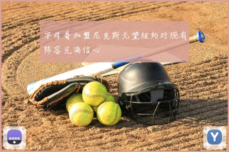 字母哥加盟尼克斯无望纽约对现有阵容充满信心