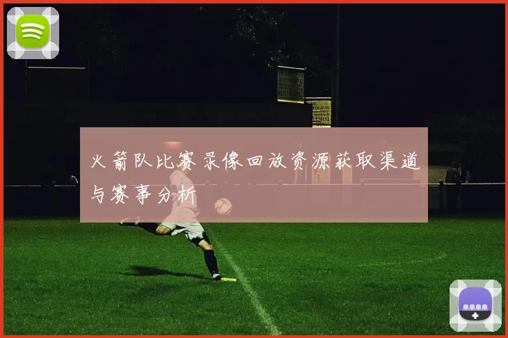 火箭队比赛录像回放资源获取渠道与赛事分析