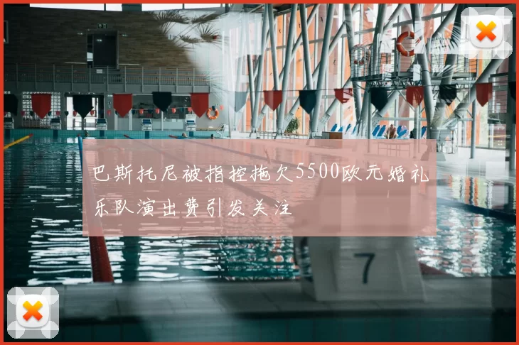 巴斯托尼被指控拖欠5500欧元婚礼乐队演出费引发关注
