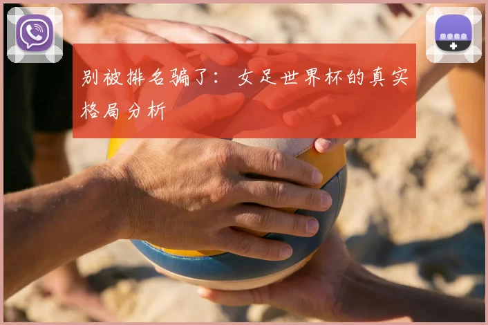 别被排名骗了:女足世界杯的真实格局分析