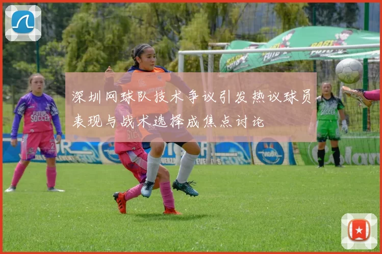 深圳网球队技术争议引发热议球员表现与战术选择成焦点讨论