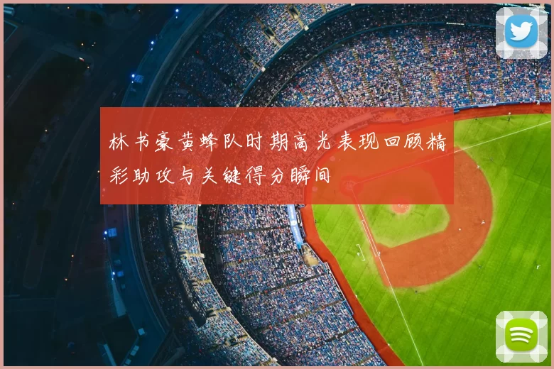 林书豪黄蜂队时期高光表现回顾精彩助攻与关键得分瞬间