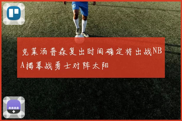 克莱汤普森复出时间确定将出战NBA揭幕战勇士对阵太阳