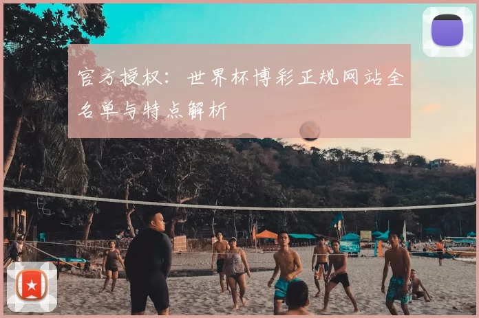 官方授权：世界杯博彩正规网站全名单与特点解析
