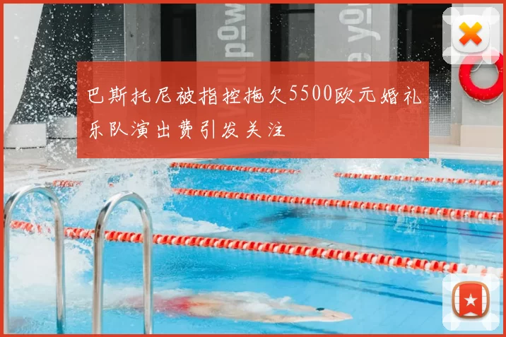 巴斯托尼被指控拖欠5500欧元婚礼乐队演出费引发关注