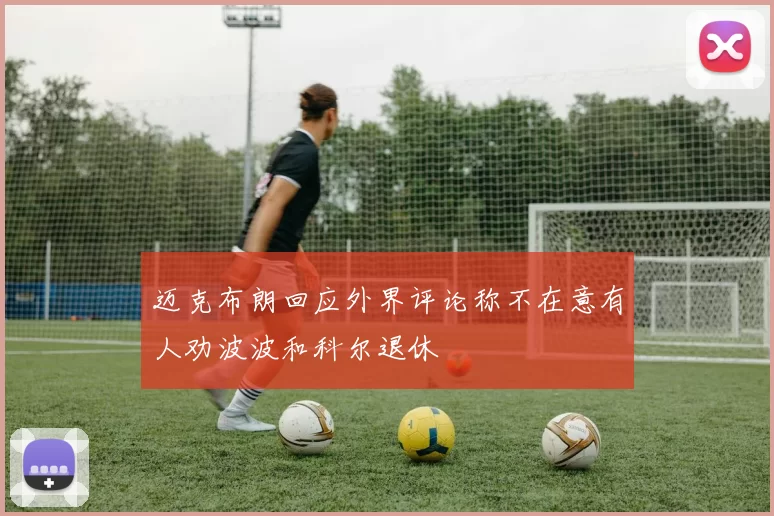 迈克布朗回应外界评论称不在意有人劝波波和科尔退休