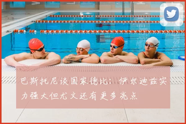 巴斯托尼谈国家德比：伊尔迪兹实力强大但尤文还有更多亮点