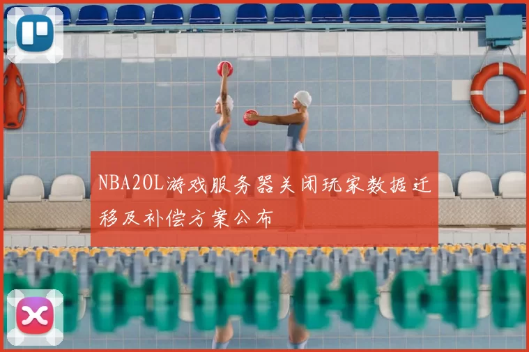 NBA2OL游戏服务器关闭玩家数据迁移及补偿方案公布