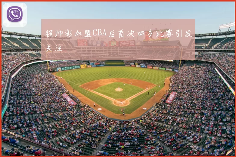 程帅澎加盟CBA后首次回乡比赛引发关注